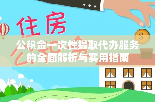 定海公积金一次性提取代办服务的全面解析与实用指南