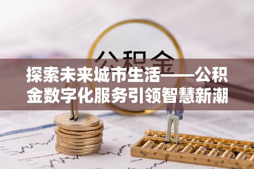定海探索未来城市生活——公积金数字化服务引领智慧新潮流