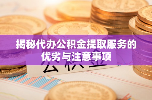 定海揭秘代办公积金提取服务的优劣与注意事项