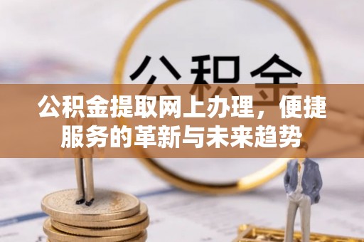 定海公积金提取网上办理，便捷服务的革新与未来趋势