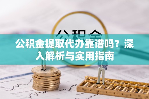 定海公积金提取代办靠谱吗？深入解析与实用指南
