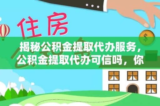 定海揭秘公积金提取代办服务，公积金提取代办可信吗，你需要知道的真相