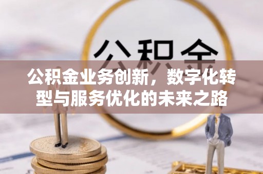 定海公积金业务创新，数字化转型与服务优化的未来之路