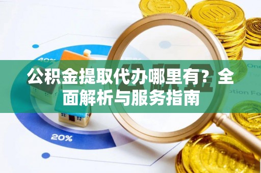定海公积金提取代办哪里有？全面解析与服务指南