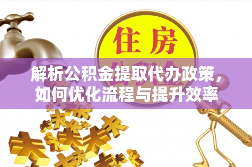 定海解析公积金提取代办政策，如何优化流程与提升效率