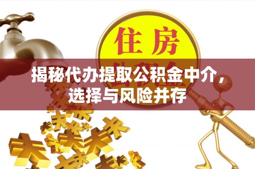 定海揭秘代办提取公积金中介，选择与风险并存