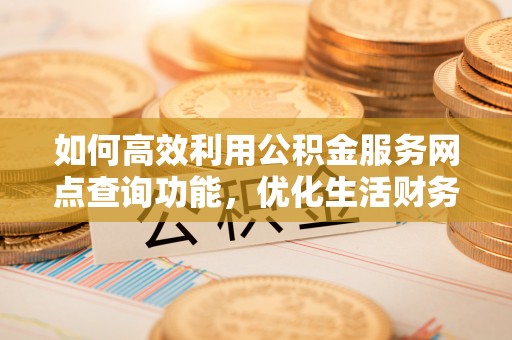 定海如何高效利用公积金服务网点查询功能，优化生活财务管理