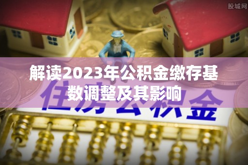 定海解读2023年公积金缴存基数调整及其影响