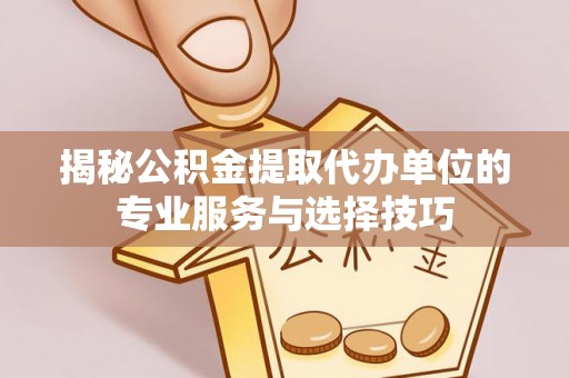 定海揭秘公积金提取代办单位的专业服务与选择技巧
