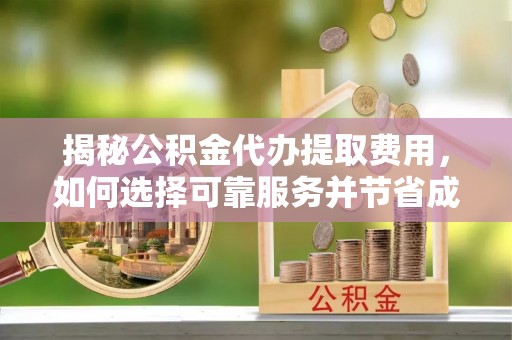定海揭秘公积金代办提取费用，如何选择可靠服务并节省成本