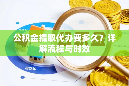 定海公积金提取代办要多久？详解流程与时效
