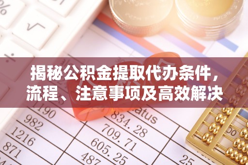 定海揭秘公积金提取代办条件，流程、注意事项及高效解决方案