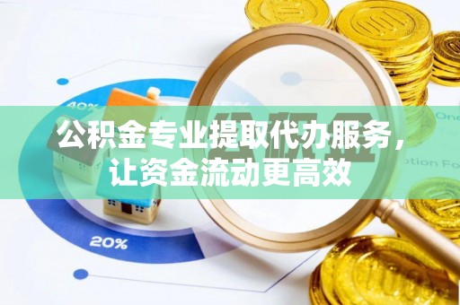 定海公积金专业提取代办服务，让资金流动更高效