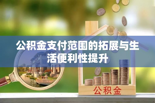 定海公积金支付范围的拓展与生活便利性提升