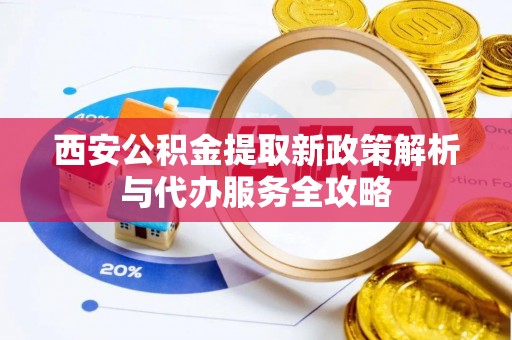 定海西安公积金提取新政策解析与代办服务全攻略