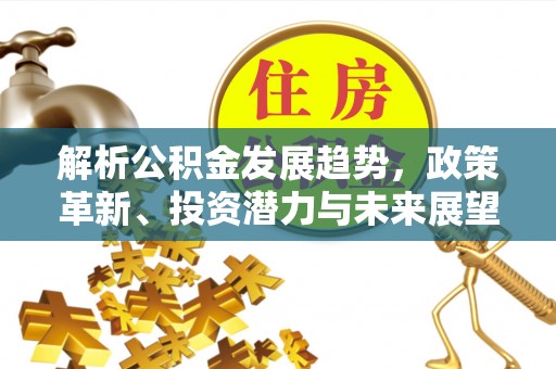 定海解析公积金发展趋势，政策革新、投资潜力与未来展望