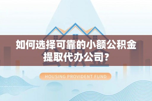 定海如何选择可靠的小额公积金提取代办公司？
