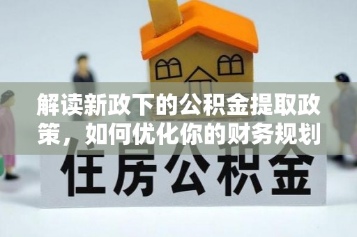 定海解读新政下的公积金提取政策，如何优化你的财务规划