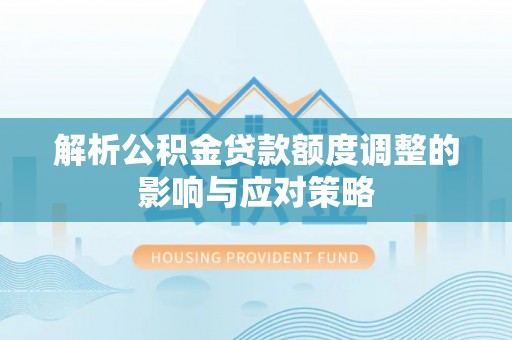 定海解析公积金贷款额度调整的影响与应对策略
