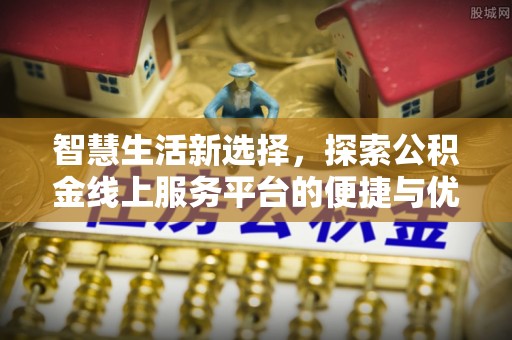 定海智慧生活新选择，探索公积金线上服务平台的便捷与优势