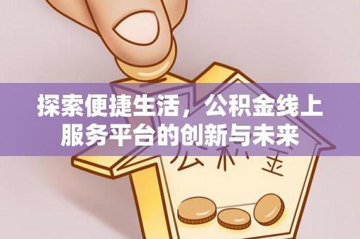 定海探索便捷生活，公积金线上服务平台的创新与未来