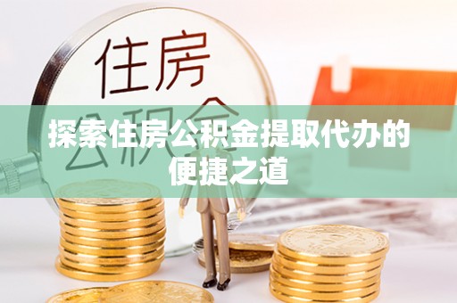 定海探索住房公积金提取代办的便捷之道