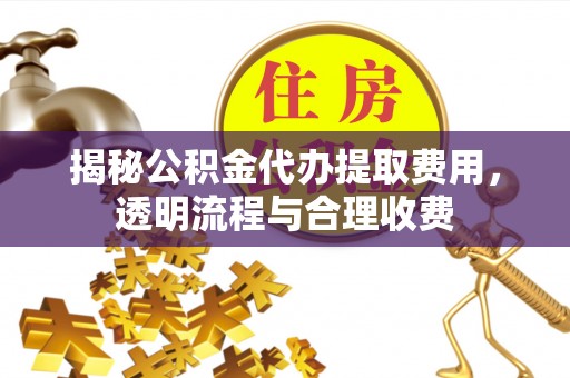 定海揭秘公积金代办提取费用，透明流程与合理收费