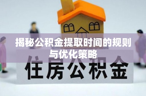 定海揭秘公积金提取时间的规则与优化策略