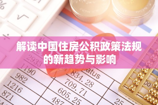 定海解读中国住房公积政策法规的新趋势与影响