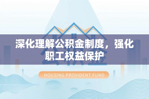 定海深化理解公积金制度，强化职工权益保护