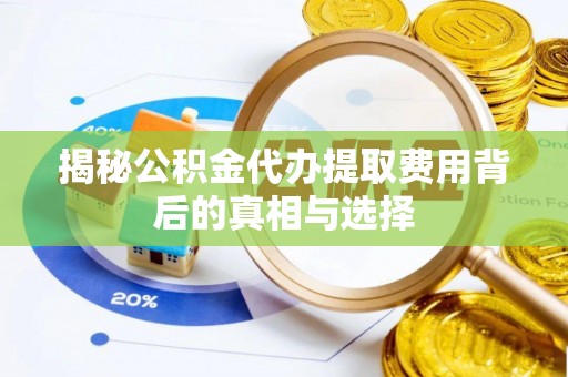 定海揭秘公积金代办提取费用背后的真相与选择