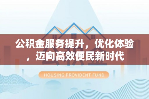 定海公积金服务提升，优化体验，迈向高效便民新时代