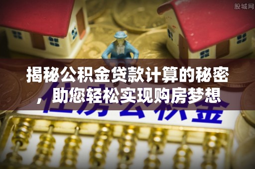 定海揭秘公积金贷款计算的秘密，助您轻松实现购房梦想