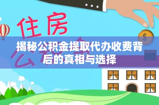定海揭秘公积金提取代办收费背后的真相与选择