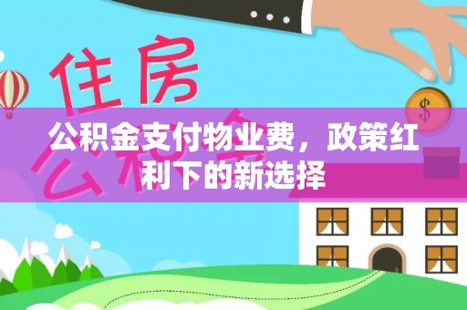定海公积金支付物业费，政策红利下的新选择