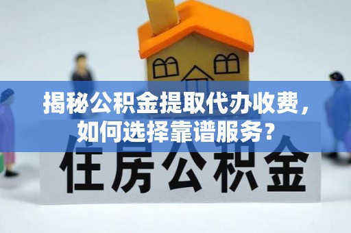 定海揭秘公积金提取代办收费，如何选择靠谱服务？
