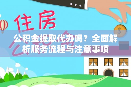定海公积金提取代办吗？全面解析服务流程与注意事项