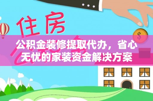 定海公积金装修提取代办，省心无忧的家装资金解决方案