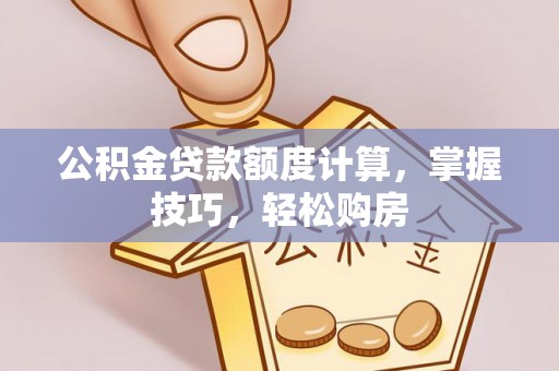 定海公积金贷款额度计算，掌握技巧，轻松购房