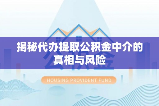定海揭秘代办提取公积金中介的真相与风险
