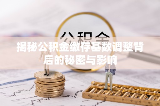 定海揭秘公积金缴存基数调整背后的秘密与影响