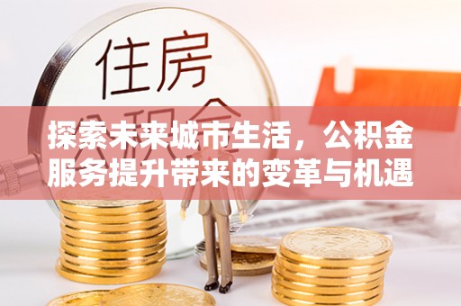 定海探索未来城市生活，公积金服务提升带来的变革与机遇