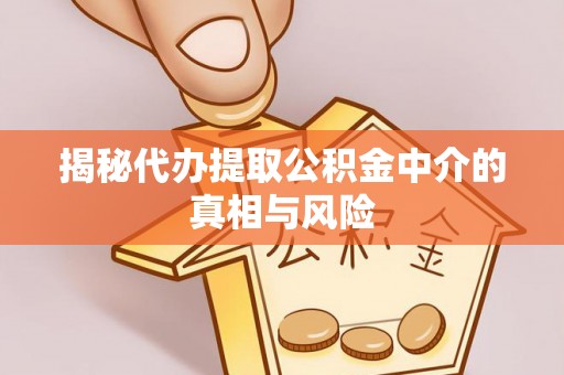 定海揭秘代办提取公积金中介的真相与风险