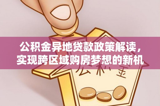 定海公积金异地贷款政策解读，实现跨区域购房梦想的新机遇