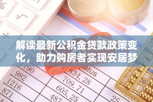 定海解读最新公积金贷款政策变化，助力购房者实现安居梦想