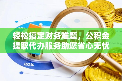 定海轻松搞定财务难题，公积金提取代办服务助您省心无忧