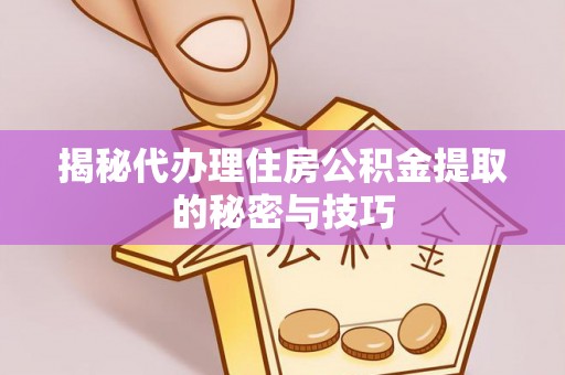 定海揭秘代办理住房公积金提取的秘密与技巧
