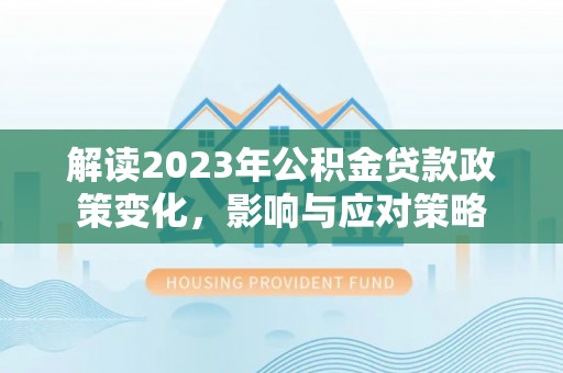 定海解读2023年公积金贷款政策变化，影响与应对策略