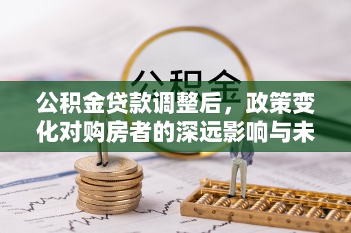 定海公积金贷款调整后，政策变化对购房者的深远影响与未来趋势分析