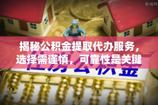 定海揭秘公积金提取代办服务，选择需谨慎，可靠性是关键
